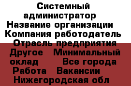 Системный администратор › Название организации ­ Компания-работодатель › Отрасль предприятия ­ Другое › Минимальный оклад ­ 1 - Все города Работа » Вакансии   . Нижегородская обл.